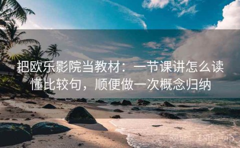 把欧乐影院当教材：一节课讲怎么读懂比较句，顺便做一次概念归纳