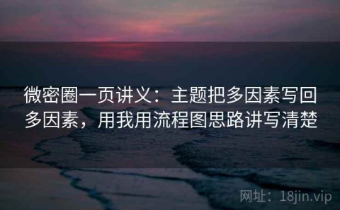 微密圈一页讲义：主题把多因素写回多因素，用我用流程图思路讲写清楚
