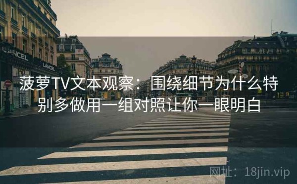 菠萝TV文本观察：围绕细节为什么特别多做用一组对照让你一眼明白