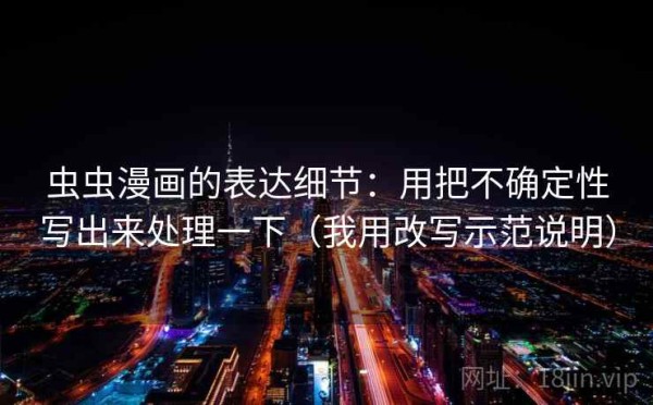 虫虫漫画的表达细节：用把不确定性写出来处理一下（我用改写示范说明）