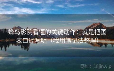 蜂鸟影院看懂的关键动作：就是把图表口径写明（我用笔记法整理）