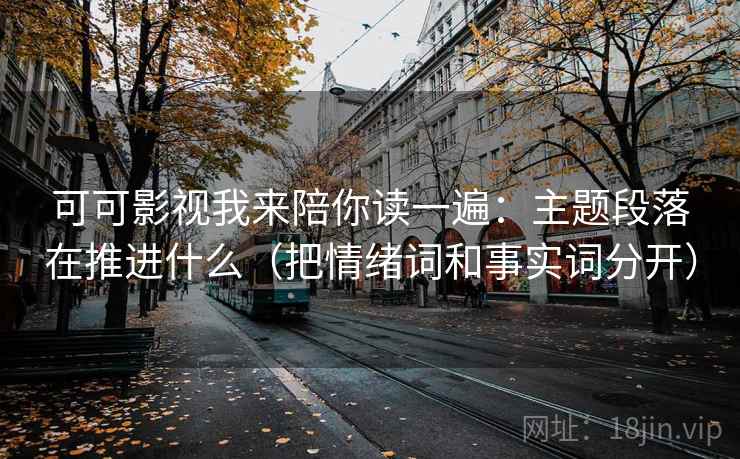 可可影视我来陪你读一遍：主题段落在推进什么（把情绪词和事实词分开）