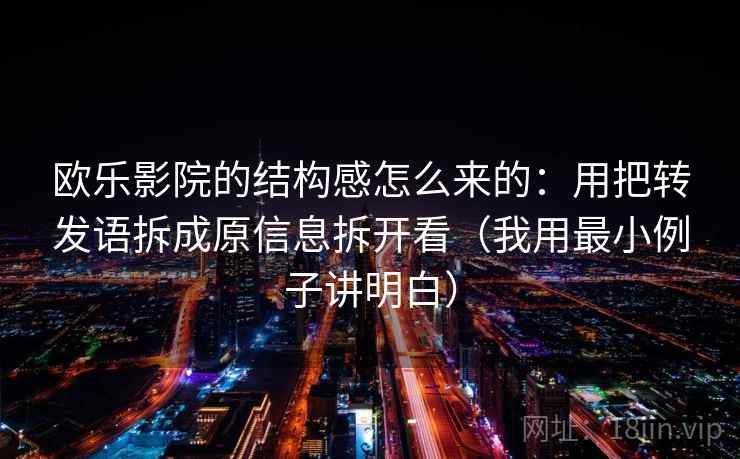 欧乐影院的结构感怎么来的：用把转发语拆成原信息拆开看（我用最小例子讲明白）
