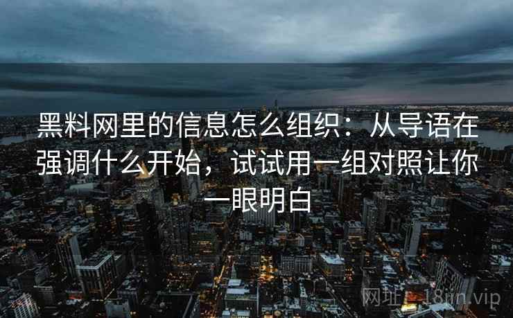 黑料网里的信息怎么组织：从导语在强调什么开始，试试用一组对照让你一眼明白