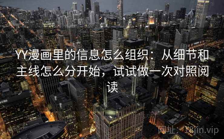 YY漫画里的信息怎么组织:从细节和主线怎么分开始,试试做一次对照阅读 YY漫画里的信息怎么组织:从细节和主线怎么分开始,试试做一次对照阅读