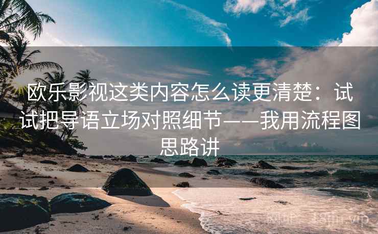 欧乐影视这类内容怎么读更清楚：试试把导语立场对照细节——我用流程图思路讲