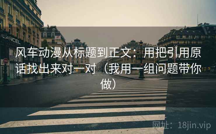 风车动漫从标题到正文:用把引用原话找出来对一对(我用一组问题带你做) 风车动漫从标题到正文:用把引用原话找出来对一对(我用一组问题带你做)