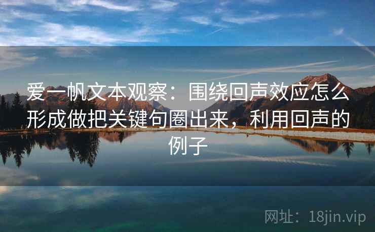 爱一帆文本观察:围绕回声效应怎么形成做把关键句圈出来,利用回声的例子 爱一帆文本观察:围绕回声效应怎么形成做把关键句圈出来,利用回声的例子
