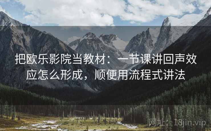把欧乐影院当教材:一节课讲回声效应怎么形成,顺便用流程式讲法 把欧乐影院当教材:一节课讲回声效应怎么形成,顺便用流程式讲法
