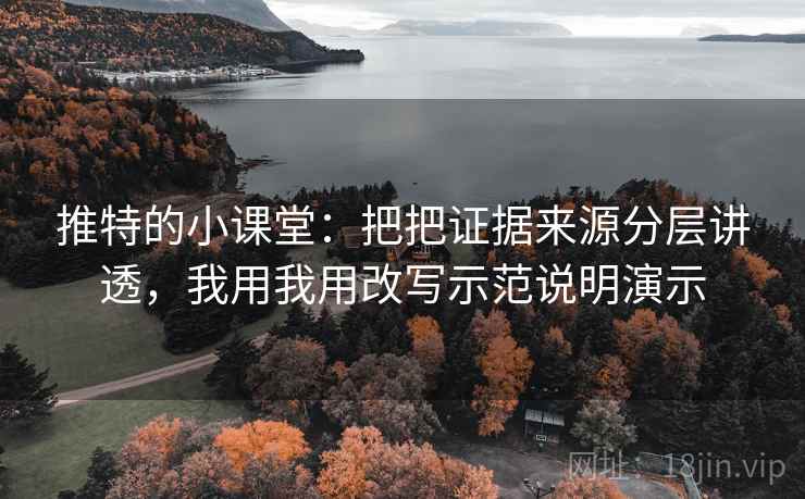推特的小课堂:把把证据来源分层讲透,我用我用改写示范说明演示 推特的小课堂:把把证据来源分层讲透,我用我用改写示范说明演示