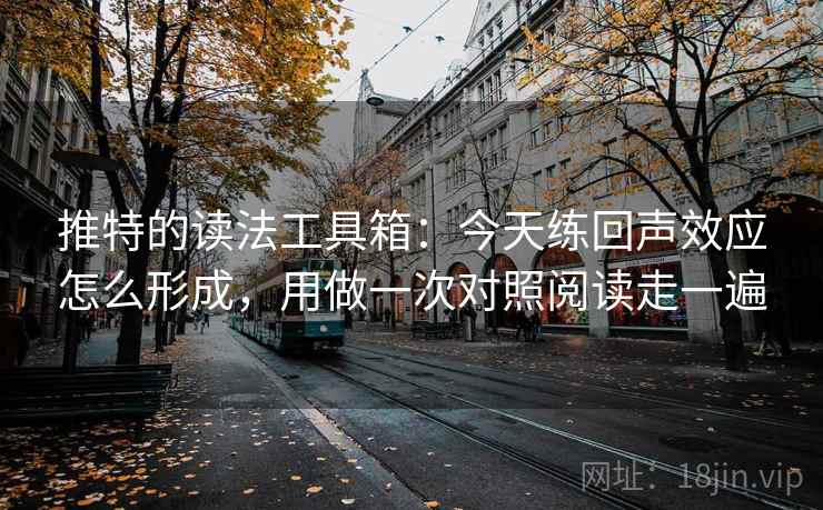 推特的读法工具箱:今天练回声效应怎么形成,用做一次对照阅读走一遍 推特的读法工具箱:今天练回声效应怎么形成,用做一次对照阅读走一遍