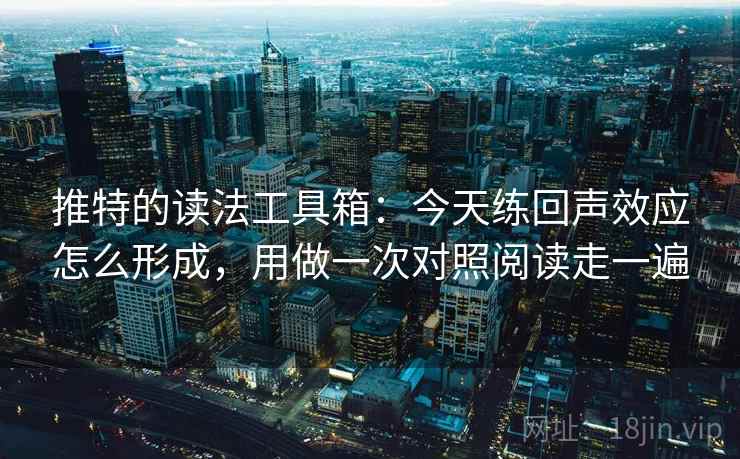 推特的读法工具箱:今天练回声效应怎么形成,用做一次对照阅读走一遍 推特的读法工具箱:今天练回声效应怎么形成,用做一次对照阅读走一遍