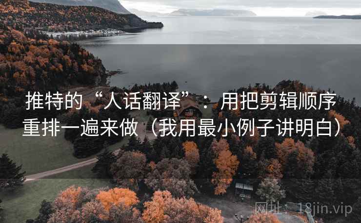 推特的“人话翻译”:用把剪辑顺序重排一遍来做(我用最小例子讲明白) 推特的“人话翻译”:用把剪辑顺序重排一遍来做(我用最小例子讲明白)