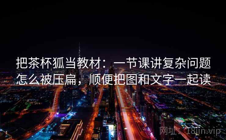 把茶杯狐当教材：一节课讲复杂问题怎么被压扁，顺便把图和文字一起读